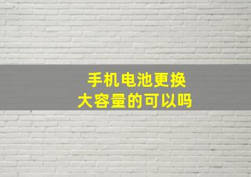 手机电池更换大容量的可以吗