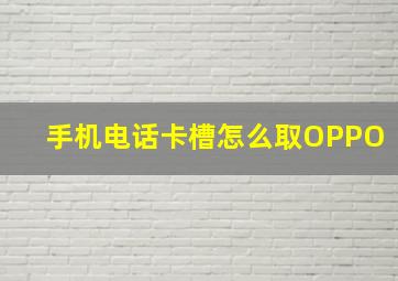 手机电话卡槽怎么取OPPO