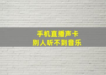 手机直播声卡别人听不到音乐