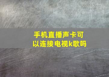 手机直播声卡可以连接电视k歌吗