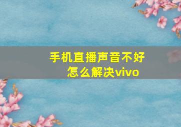 手机直播声音不好怎么解决vivo