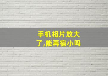 手机相片放大了,能再宿小吗