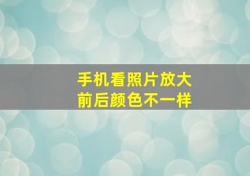 手机看照片放大前后颜色不一样