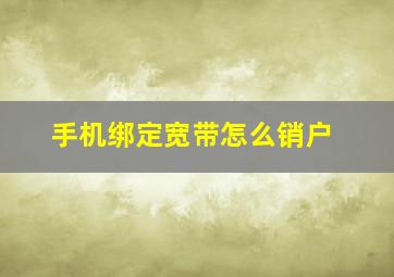 手机绑定宽带怎么销户