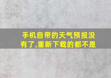 手机自带的天气预报没有了,重新下载的都不是