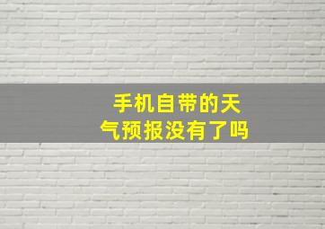 手机自带的天气预报没有了吗