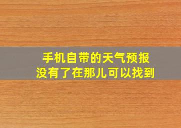 手机自带的天气预报没有了在那儿可以找到