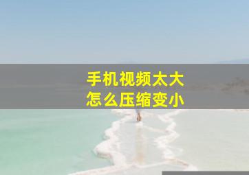 手机视频太大怎么压缩变小