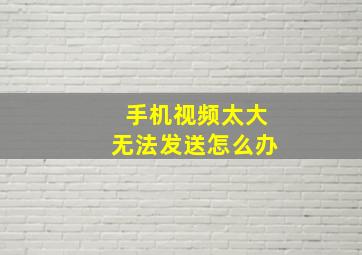 手机视频太大无法发送怎么办