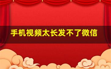 手机视频太长发不了微信