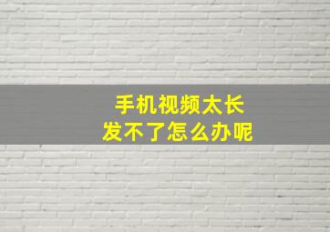 手机视频太长发不了怎么办呢