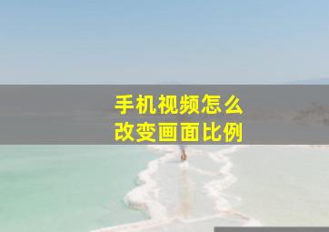 手机视频怎么改变画面比例