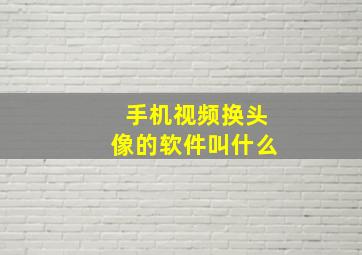 手机视频换头像的软件叫什么