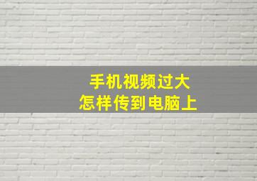 手机视频过大怎样传到电脑上