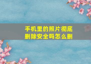 手机里的照片彻底删除安全吗怎么删