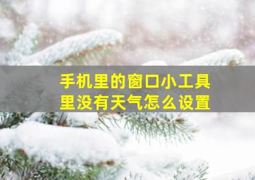 手机里的窗口小工具里没有天气怎么设置