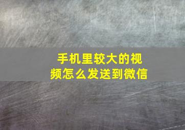 手机里较大的视频怎么发送到微信