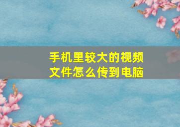 手机里较大的视频文件怎么传到电脑