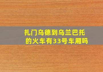 扎门乌德到乌兰巴托的火车有33号车厢吗