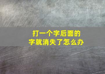 打一个字后面的字就消失了怎么办