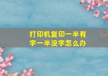 打印机复印一半有字一半没字怎么办