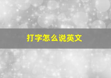 打字怎么说英文