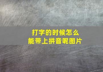 打字的时候怎么能带上拼音呢图片