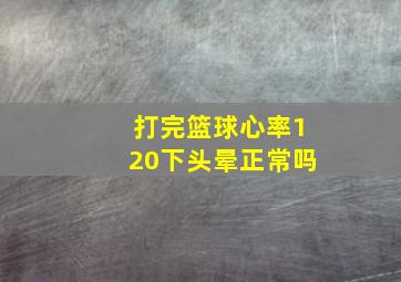 打完篮球心率120下头晕正常吗