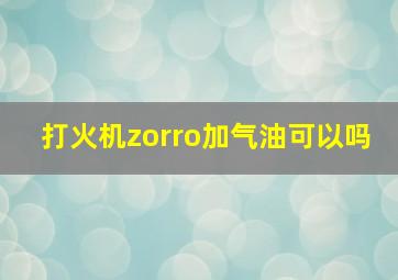 打火机zorro加气油可以吗