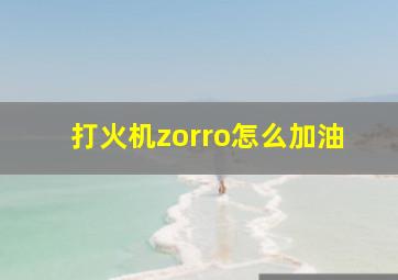 打火机zorro怎么加油