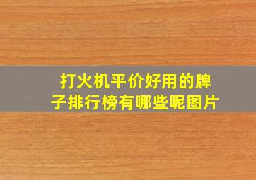 打火机平价好用的牌子排行榜有哪些呢图片