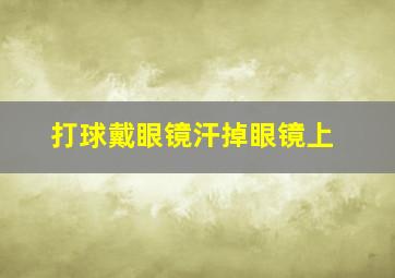 打球戴眼镜汗掉眼镜上