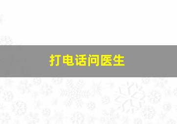 打电话问医生