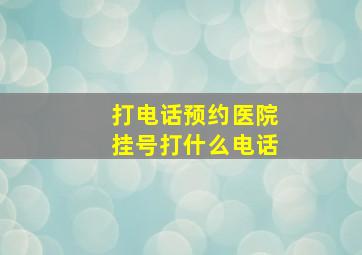 打电话预约医院挂号打什么电话