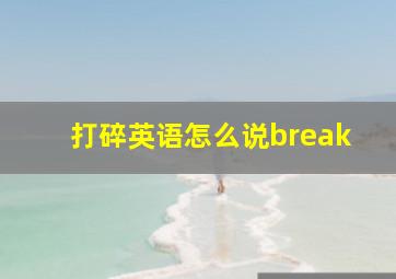 打碎英语怎么说break