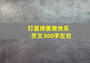 打篮球使我快乐作文300字左右