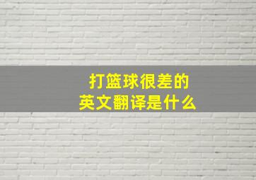 打篮球很差的英文翻译是什么