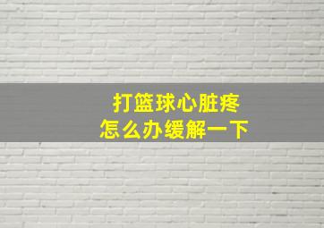 打篮球心脏疼怎么办缓解一下