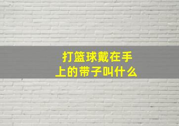 打篮球戴在手上的带子叫什么