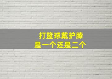 打篮球戴护膝是一个还是二个