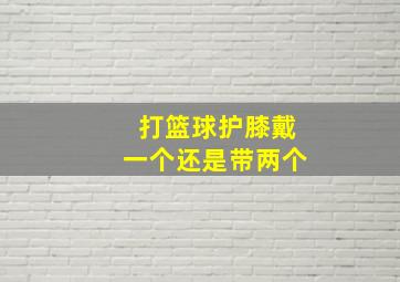 打篮球护膝戴一个还是带两个