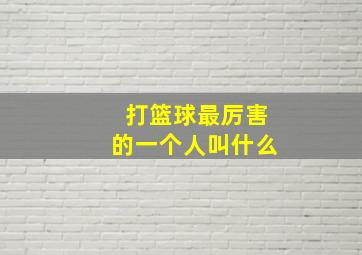 打篮球最厉害的一个人叫什么