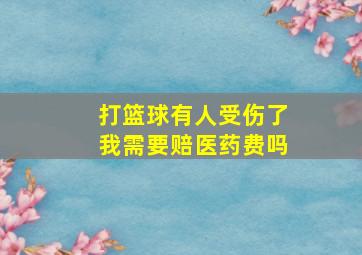 打篮球有人受伤了我需要赔医药费吗