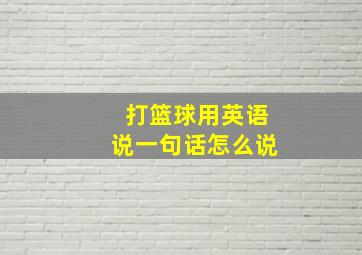 打篮球用英语说一句话怎么说