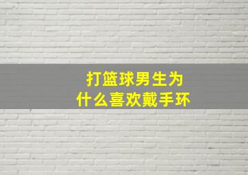 打篮球男生为什么喜欢戴手环