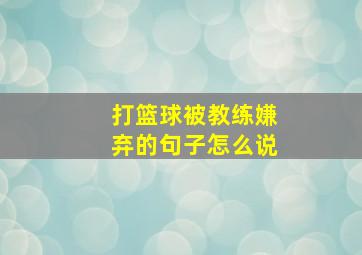 打篮球被教练嫌弃的句子怎么说