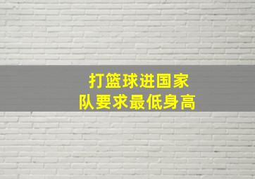 打篮球进国家队要求最低身高