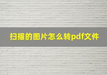 扫描的图片怎么转pdf文件