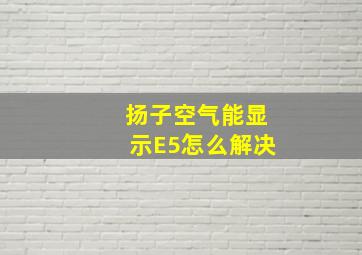 扬子空气能显示E5怎么解决