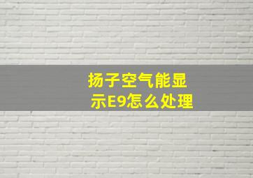 扬子空气能显示E9怎么处理